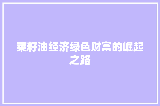 菜籽油经济绿色财富的崛起之路 菜籽油经济绿色财富的崛起之路