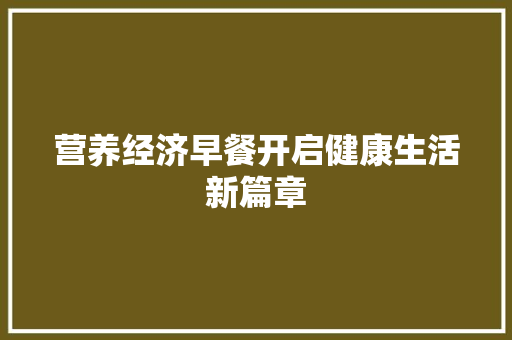 营养经济早餐开启健康生活新篇章 营养经济早餐开启健康生活新篇章