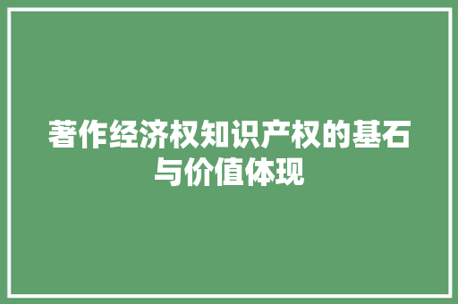 著作经济权知识产权的基石与价值体现 著作经济权知识产权的基石与价值体现