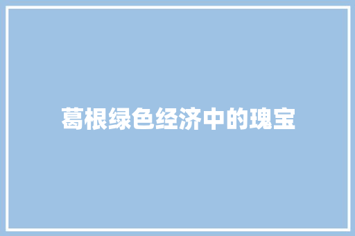 葛根绿色经济中的瑰宝 葛根绿色经济中的瑰宝