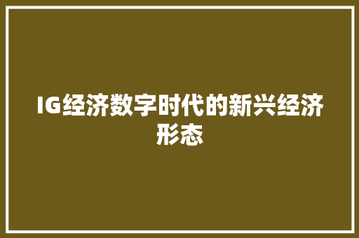 IG经济数字时代的新兴经济形态 IG经济数字时代的新兴经济形态