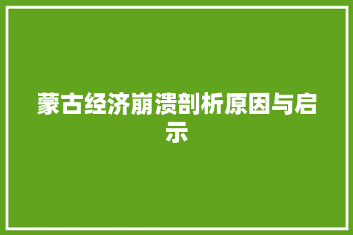 蒙古经济崩溃剖析原因与启示 蒙古经济崩溃剖析原因与启示