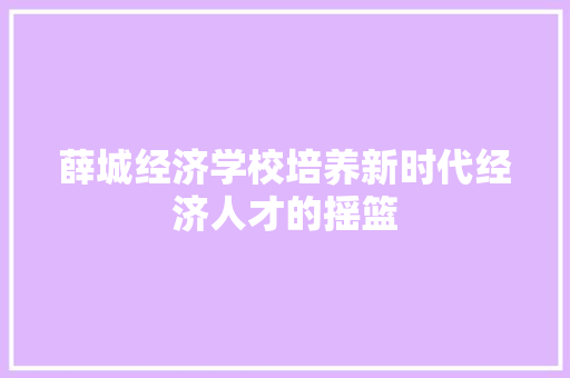 薛城经济学校培养新时代经济人才的摇篮 薛城经济学校培养新时代经济人才的摇篮