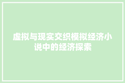 虚拟与现实交织模拟经济小说中的经济探索 虚拟与现实交织模拟经济小说中的经济探索