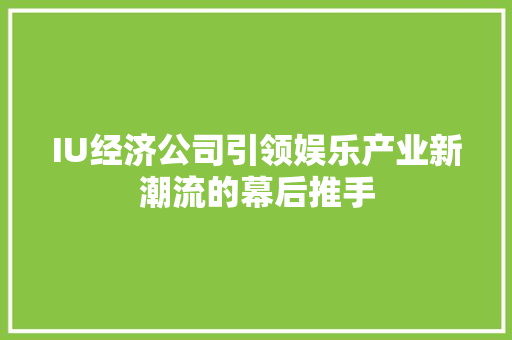 IU经济公司引领娱乐产业新潮流的幕后推手 IU经济公司引领娱乐产业新潮流的幕后推手