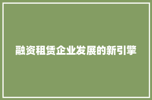 融资租赁企业发展的新引擎 融资租赁企业发展的新引擎