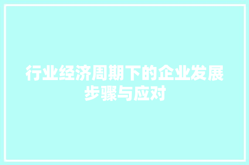 行业经济周期下的企业发展步骤与应对 行业经济周期下的企业发展步骤与应对