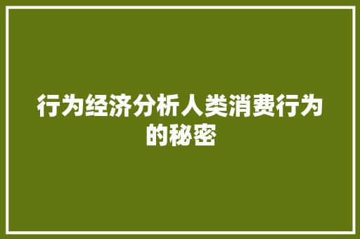 行为经济分析人类消费行为的秘密 行为经济分析人类消费行为的秘密