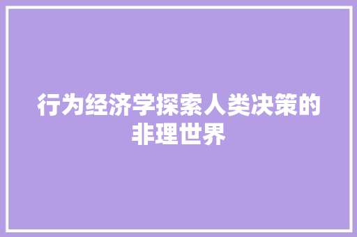 行为经济学探索人类决策的非理世界 行为经济学探索人类决策的非理世界