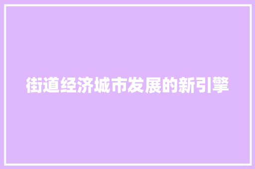 街道经济城市发展的新引擎 街道经济城市发展的新引擎