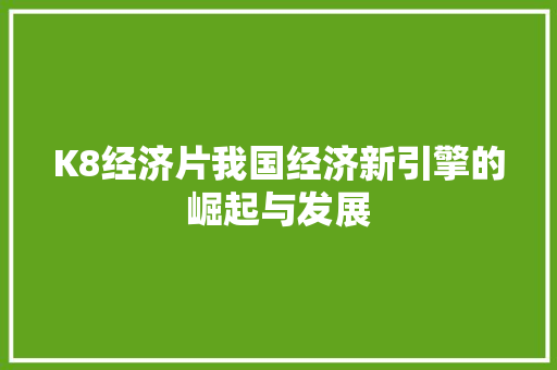 K8经济片我国经济新引擎的崛起与发展 K8经济片我国经济新引擎的崛起与发展