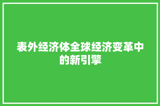 表外经济体全球经济变革中的新引擎 表外经济体全球经济变革中的新引擎