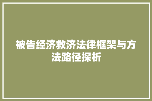 被告经济救济法律框架与方法路径探析 被告经济救济法律框架与方法路径探析