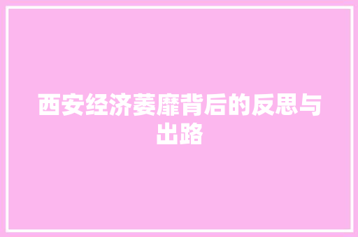 西安经济萎靡背后的反思与出路 西安经济萎靡背后的反思与出路