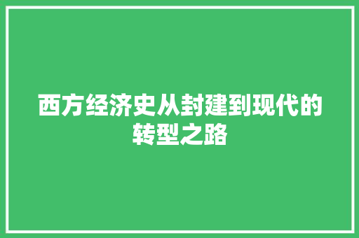 西方经济史从封建到现代的转型之路 西方经济史从封建到现代的转型之路