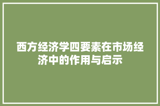 西方经济学四要素在市场经济中的作用与启示 西方经济学四要素在市场经济中的作用与启示
