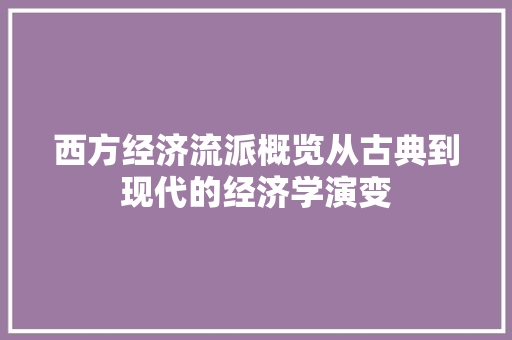 西方经济流派概览从古典到现代的经济学演变 西方经济流派概览从古典到现代的经济学演变