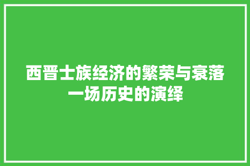 西晋士族经济的繁荣与衰落一场历史的演绎 西晋士族经济的繁荣与衰落一场历史的演绎
