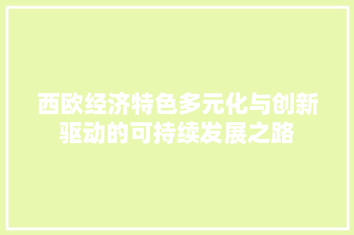 西欧经济特色多元化与创新驱动的可持续发展之路 西欧经济特色多元化与创新驱动的可持续发展之路