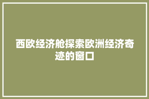 西欧经济舱探索欧洲经济奇迹的窗口 西欧经济舱探索欧洲经济奇迹的窗口