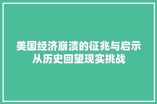 美国经济崩溃的征兆与启示从历史回望现实挑战 美国经济崩溃的征兆与启示从历史回望现实挑战