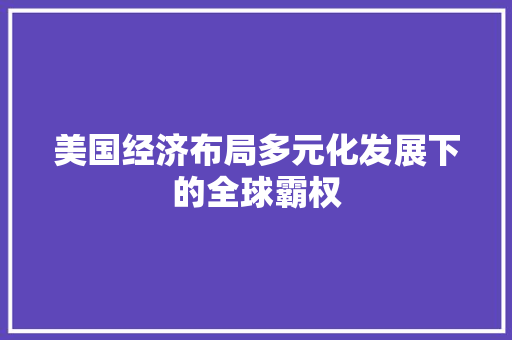 美国经济布局多元化发展下的全球霸权