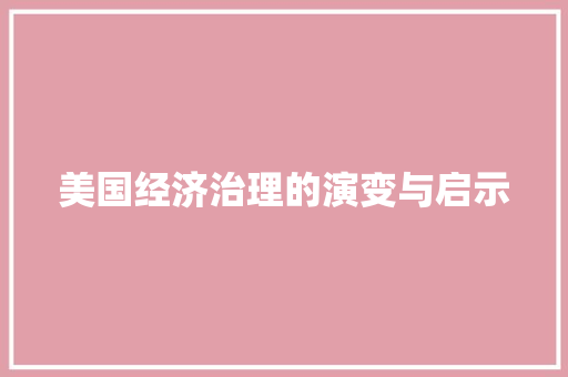 美国经济治理的演变与启示 美国经济治理的演变与启示