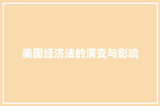 美国经济法的演变与影响 美国经济法的演变与影响