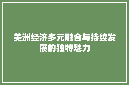 美洲经济多元融合与持续发展的独特魅力