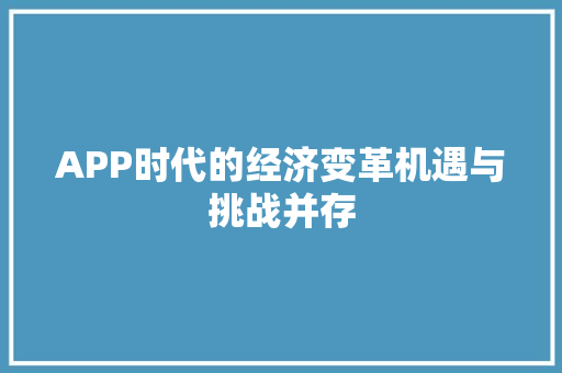 APP时代的经济变革机遇与挑战并存 APP时代的经济变革机遇与挑战并存