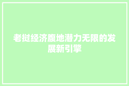 老挝经济腹地潜力无限的发展新引擎 老挝经济腹地潜力无限的发展新引擎
