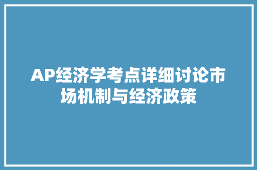 AP经济学考点详细讨论市场机制与经济政策 AP经济学考点详细讨论市场机制与经济政策