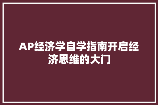 AP经济学自学指南开启经济思维的大门 AP经济学自学指南开启经济思维的大门