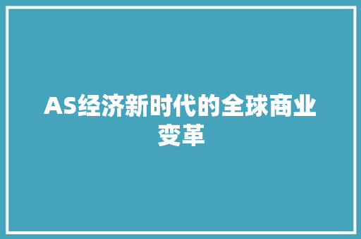 AS经济新时代的全球商业变革 AS经济新时代的全球商业变革