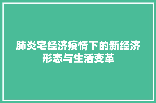 肺炎宅经济疫情下的新经济形态与生活变革 肺炎宅经济疫情下的新经济形态与生活变革