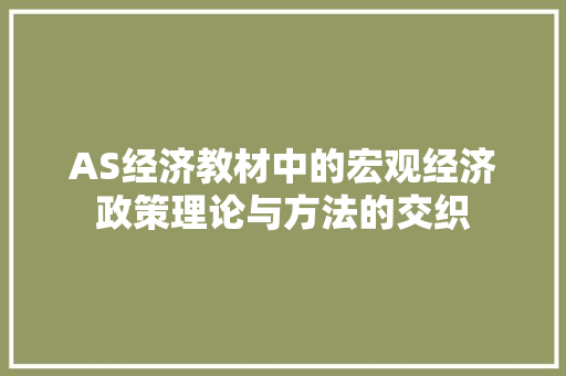 AS经济教材中的宏观经济政策理论与方法的交织 AS经济教材中的宏观经济政策理论与方法的交织