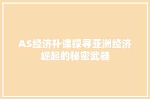 AS经济补课探寻亚洲经济崛起的秘密武器 AS经济补课探寻亚洲经济崛起的秘密武器