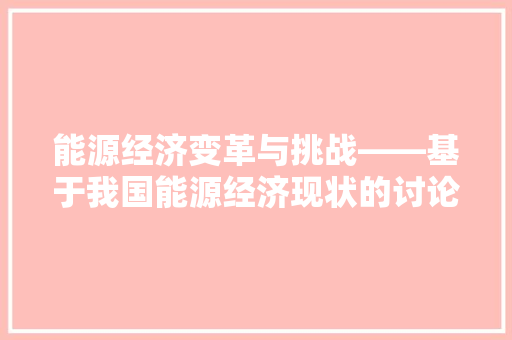 能源经济变革与挑战——基于我国能源经济现状的讨论