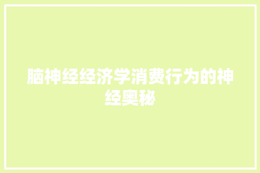 脑神经经济学消费行为的神经奥秘 脑神经经济学消费行为的神经奥秘