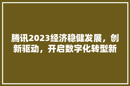 腾讯2023经济稳健发展,创新驱动,开启数字化转型新篇章 腾讯2023经济稳健发展,创新驱动,开启数字化转型新篇章