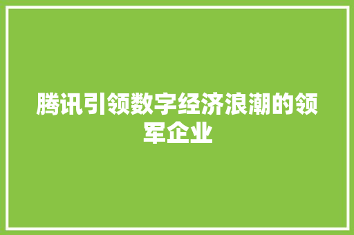 腾讯引领数字经济浪潮的领军企业 腾讯引领数字经济浪潮的领军企业