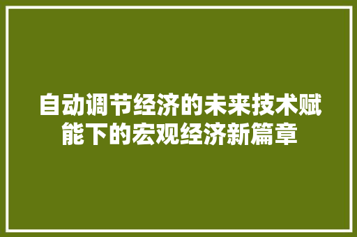 自动调节经济的未来技术赋能下的宏观经济新篇章 自动调节经济的未来技术赋能下的宏观经济新篇章