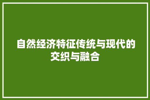 自然经济特征传统与现代的交织与融合 自然经济特征传统与现代的交织与融合