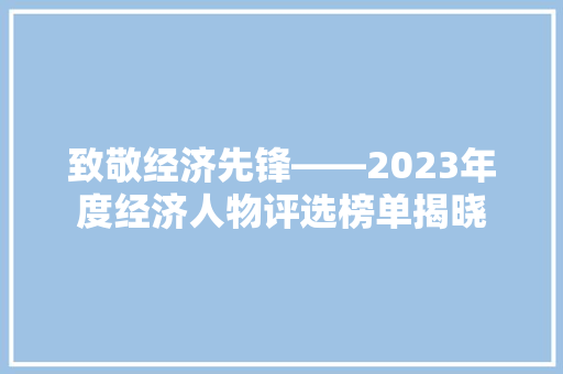 致敬经济先锋——2023年度经济人物评选榜单揭晓 致敬经济先锋——2023年度经济人物评选榜单揭晓