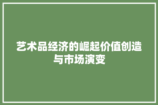 艺术品经济的崛起价值创造与市场演变 艺术品经济的崛起价值创造与市场演变