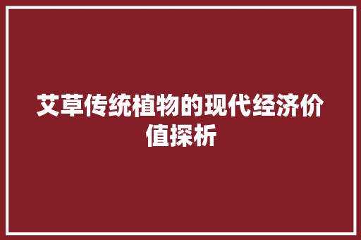 艾草传统植物的现代经济价值探析 艾草传统植物的现代经济价值探析