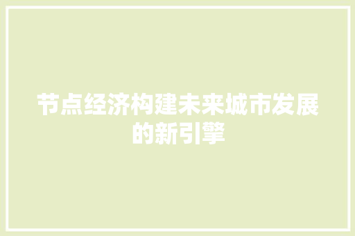 节点经济构建未来城市发展的新引擎 节点经济构建未来城市发展的新引擎