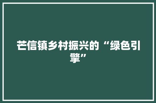 芒信镇乡村振兴的“绿色引擎” 芒信镇乡村振兴的“绿色引擎”