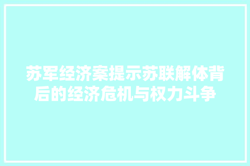 苏军经济案提示苏联解体背后的经济危机与权力斗争 苏军经济案提示苏联解体背后的经济危机与权力斗争