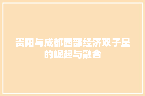 贵阳与成都西部经济双子星的崛起与融合
